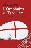 L'Omphalos di Tarquino. La Fondazione di Roma, una storia nella Storia libro di Mei Andrea