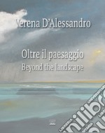 Verena D'Alessandro. Oltre il paesaggio-Beyond the landscape. Ediz. illustrata libro