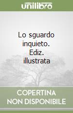 Lo sguardo inquieto. Ediz. illustrata