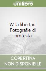 W la libertad. Fotografie di protesta libro