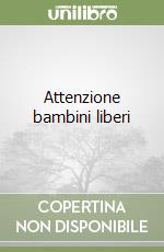 Attenzione bambini liberi libro