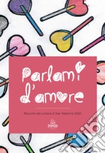 Parlami d'amore. Racconti del contest di San Valentino 2021 libro