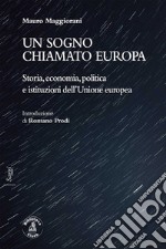 Un sogno chiamato Europa. Storia, economia, politica e istituzioni dell'Unione europea libro