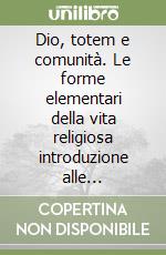 Dio, totem e comunità. Le forme elementari della vita religiosa introduzione alle...