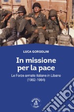 In missione per la pace. Le forze armate italiane in Libano (1982-1984) libro