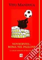 Novecento... Roma nel pallone. Il calcio romano di una volta libro