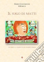 Il sugo di matti. Ovvero il lamento di madre terra libro