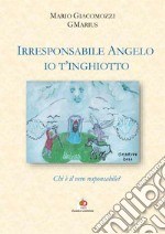 Irresponsabile Angelo, io t'inghiotto. Chi è il vero responsabile? libro