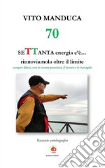 70 SeTTanta energia c'è... rinnoviamola oltre il limite. Sempre liberi, con le nostre passioni, il lavoro e le battaglie libro