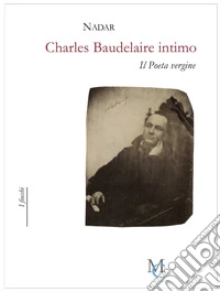 Charles Baudelaire intimo. Il poeta vergine