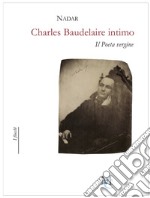 Charles Baudelaire intimo. Il poeta vergine libro