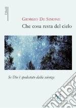 Che cosa resta del cielo. Se Dio è spodestato dalla scienza