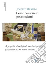 Come non essere postmoderni. A proposito di neologismi, nuovismi, postismi, parassitismi e altri minori sismismi libro