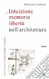 Intuizione memoria libertà nell'architettura. Ilario Fioravanti a Cesena e la lezione di Michelucci libro di Cecchetti Maurizio