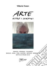 Arte oltre i confini. Francia, Romania, Finlandia, Brasile, India, Cina, Austria, Messico, Mongolia sotto lo stesso cielo. Ediz. illustrata libro