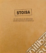 Stoisa. Di materia in materia. From matter to matter. Ediz. bilingue