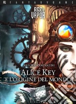 Alice Key e l'origine del mondo. Age of Vapor. Vol. 1 libro