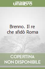 Brenno. Il re che sfidò Roma