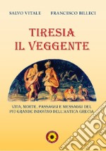 Tiresia il veggente. Vita, morte, passaggi e messaggi del più grande indovino dell'antica Grecia libro