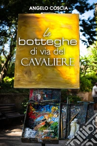 Le botteghe di Via del Cavaliere libro