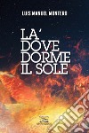 La' dove dorme il sole libro di Montero Luis Manuel