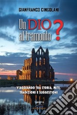 Un Dio al tramonto? Chi erano realmente Gesù e la Madonna? Viaggiando tra storia, miti, tradizioni e suggestioni libro