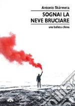 Sognai la neve bruciare. Una ballata cilena libro