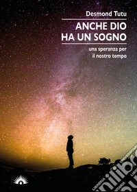 Anche Dio ha un sogno. Una speranza per il nostro tempo libro