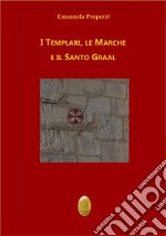 I Templari, le Marche e il Santo Graal. Nuova ediz. libro