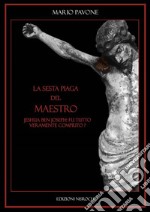 La sesta piaga del Maestro. Jeshua Ben Joseph: tutto fu veramente compiuto? libro