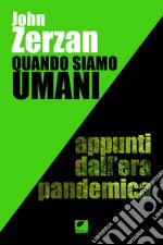 Quando siamo umani. Appunti dall'era pandemica. Ediz. integrale libro