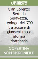 Gian Lorenzo Berti da Seravezza, teologo del '700 tra accuse di giansenismo e riforma dottrinaria libro