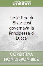 Le lettere di Elisa: così governava la Principessa di Lucca libro