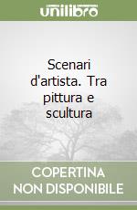 Scenari d'artista. Tra pittura e scultura libro