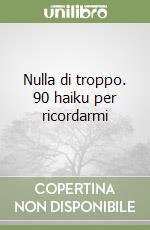 Nulla di troppo. 90 haiku per ricordarmi libro