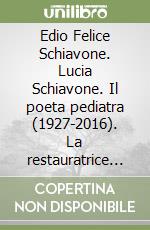 Edio Felice Schiavone. Lucia Schiavone. Il poeta pediatra (1927-2016). La restauratrice scultrice