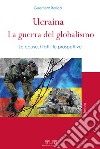 Ucraina: la guerra del globalismo. Le cause, i fatti, le prospettive libro