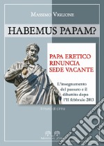 Habemus papam? Papa eretico, rinuncia, sede vacante. L'insegnamento del passato e il dibattito dopo l'11 febbraio 2013 libro