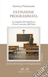 Estinzione programmata. La tragedia demografica e il futuro mancato dell'Italia. Guerra alla famiglia e immigrazionismo libro