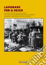 Lavorare per il Reich. Fonti archivistiche per lo studio del prelievo di manodopera per la Germania durante la Repubblica Sociale Italiana. Ediz. integrale libro