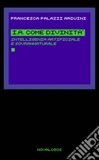 I.A. come divinità. Intelligenza artificiale e sovrannaturale libro