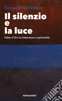 Il silenzio e la luce. Pablo d'Ors tra letteratura e spiritualità libro