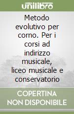 Metodo evolutivo per corno. Per i corsi ad indirizzo musicale, liceo musicale e conservatorio