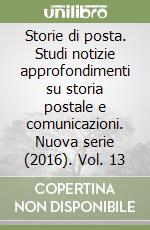 Storie di posta. Studi notizie approfondimenti su storia postale e comunicazioni. Nuova serie (2016). Vol. 13 libro