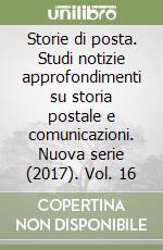 Storie di posta. Studi notizie approfondimenti su storia postale e comunicazioni. Nuova serie (2017). Vol. 16 libro