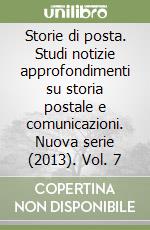 Storie di posta. Studi notizie approfondimenti su storia postale e comunicazioni. Nuova serie (2013). Vol. 7 libro