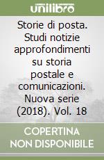 Storie di posta. Studi notizie approfondimenti su storia postale e comunicazioni. Nuova serie (2018). Vol. 18 libro