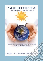 Progetto P.O.A. Tutto alla luce del sole. Visione economico-fiscale per il mio paese libro