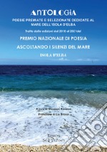 Antologia. Poesie premiate e selezionate dedicate al mare dell'Isola d'Elba. Tratte dalle edizioni dal 2018 al 2021 del premio nazionale di poesia Ascoltando i silenzi del mare. Isola d'Elba libro