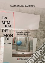 La mimica dei mondi. (Qualche poesia fuoritempo) libro